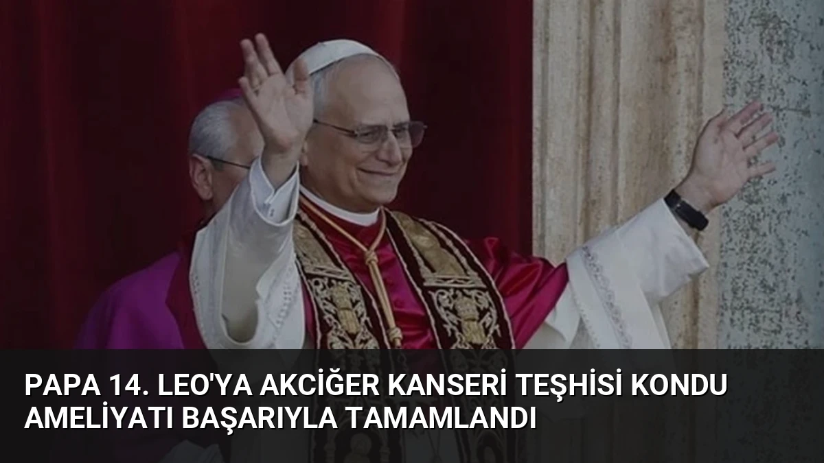 Papa 14. Leo’ya Akciğer Kanseri Teşhisi Kondu Ameliyatı Başarıyla Tamamlandı