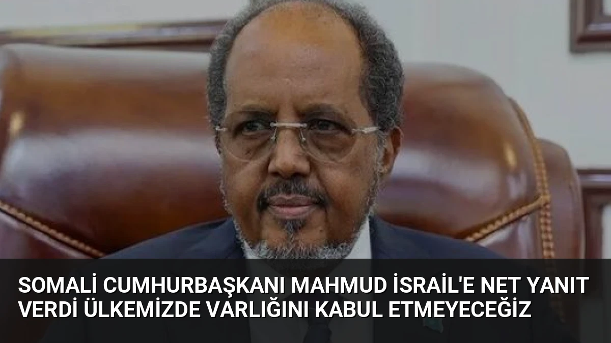 Somali Cumhurbaşkanı Mahmud İsrail’e Net Yanıt Verdi Ülkemizde Varlığını Kabul Etmeyeceğiz