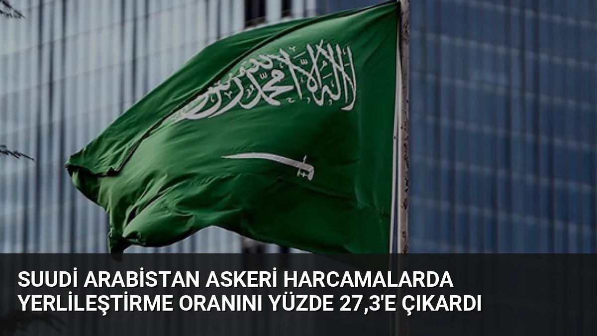 Suudi Arabistan Askeri Harcamalarda Yerlileştirme Oranını Yüzde 27,3’e Çıkardı