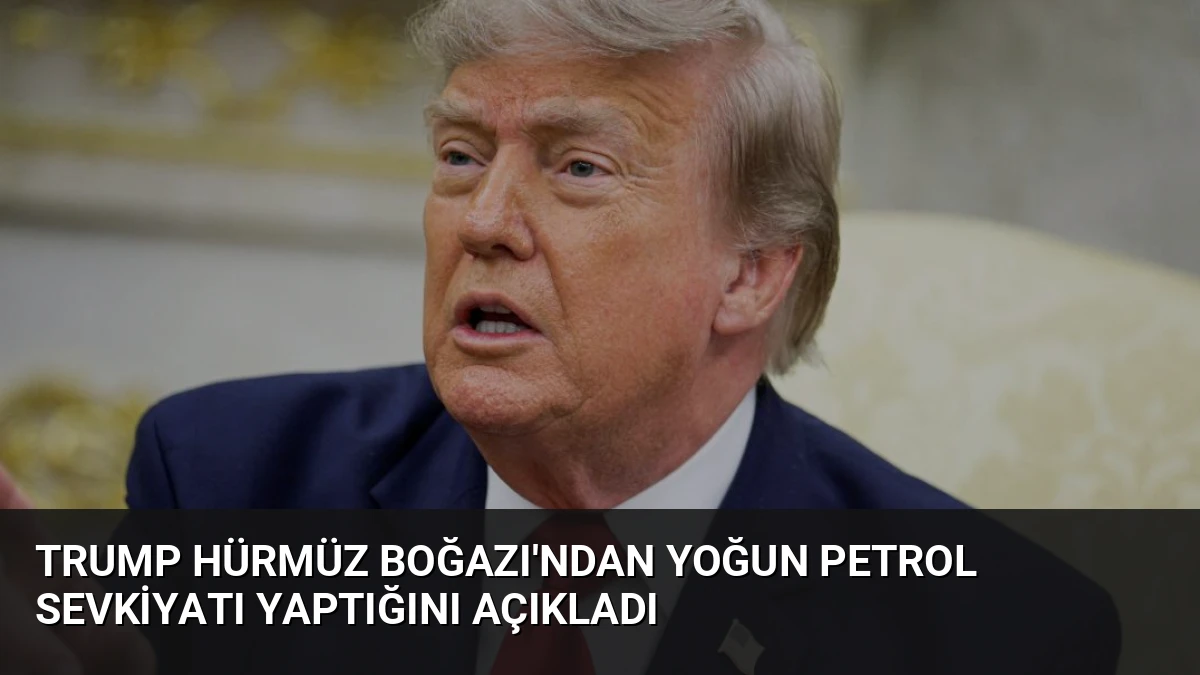 Trump Hürmüz Boğazı’ndan Yoğun Petrol Sevkiyatı Yaptığını Açıkladı