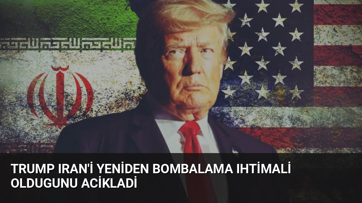 Trump Iran’i Yeniden Bombalama Ihtimali Oldugunu Acikladi