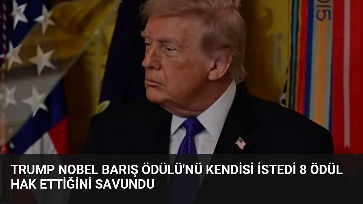 Trump Nobel Barış Ödülü’nü Kendisi İstedi 8 Ödül Hak Ettiğini Savundu