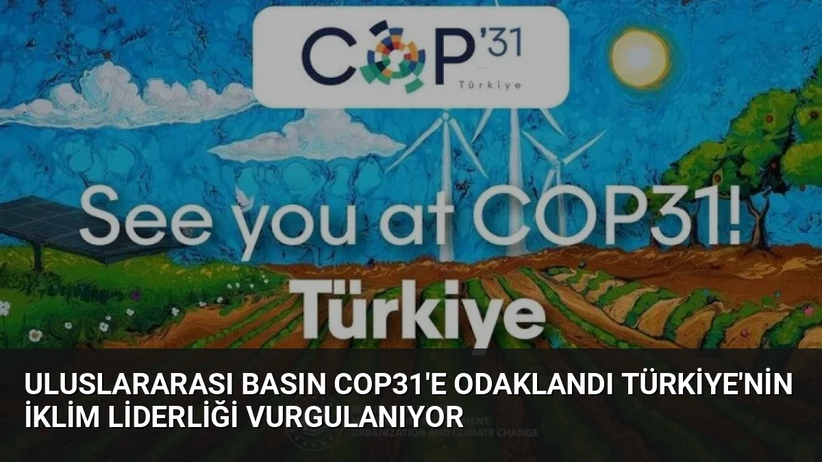 Uluslararası Basın COP31’e Odaklandı Türkiye’nin İklim Liderliği Vurgulanıyor